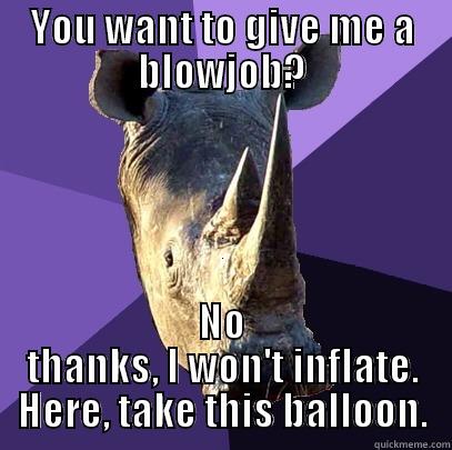 YOU WANT TO GIVE ME A BLOWJOB? NO THANKS, I WON'T INFLATE. HERE, TAKE THIS BALLOON. Sexually Oblivious Rhino