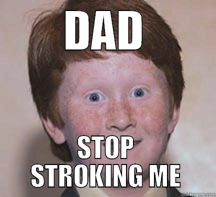 DAD STOP STROKING ME Over Confident Ginger
