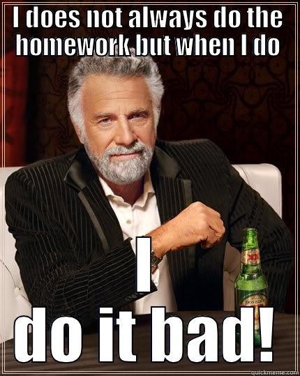 I DOES NOT ALWAYS DO THE HOMEWORK BUT WHEN I DO I DO IT BAD! The Most Interesting Man In The World