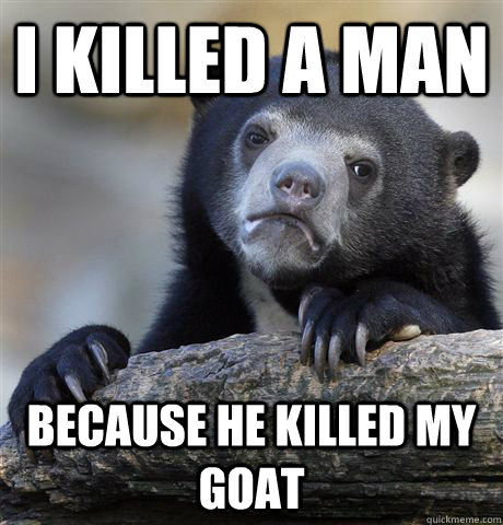 I killed a man because he killed my goat  Confession Bear