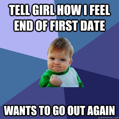 tell girl how I feel end of first date Wants to go out again - tell girl how I feel end of first date Wants to go out again  Success Kid