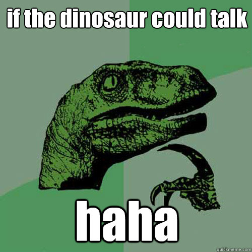 if the dinosaur could talk haha  Philosoraptor