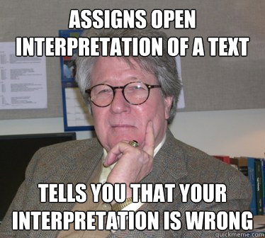 Assigns open interpretation of a text tells you that your interpretation is wrong - Assigns open interpretation of a text tells you that your interpretation is wrong  Humanities Professor