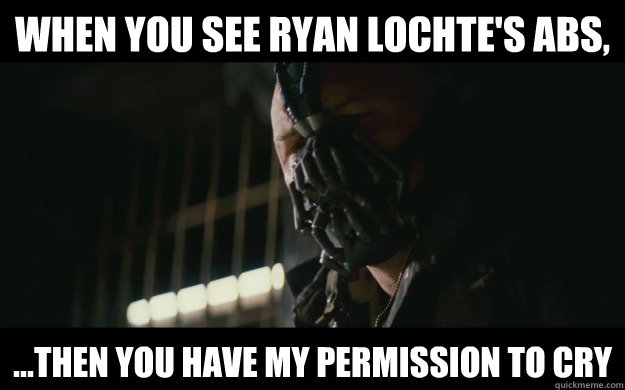 When you see Ryan Lochte's abs,  ...then you have my permission to cry  Badass Bane