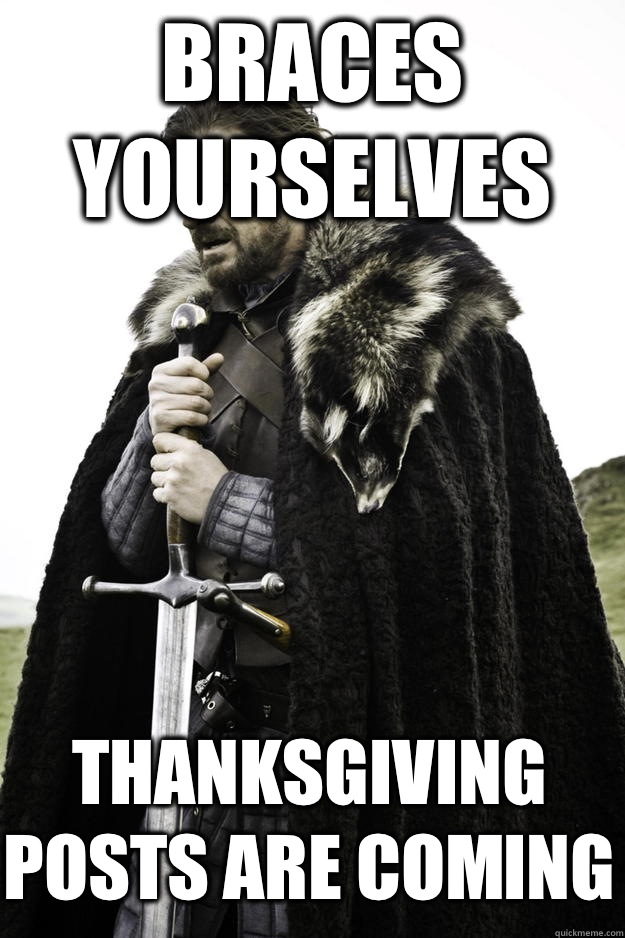 Braces yourselves Thanksgiving posts are coming  Winter is coming