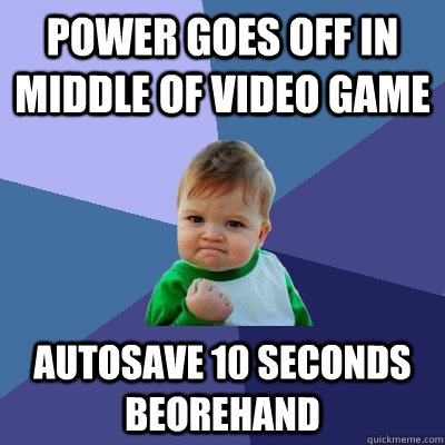 POWER GOES OFF IN MIDDLE OF VIDEO GAME autosave 10 seconds beorehand  Success Kid