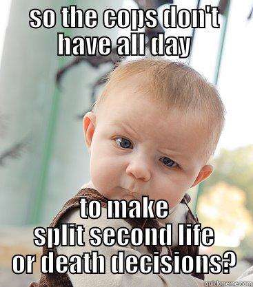 SO THE COPS DON'T HAVE ALL DAY TO MAKE SPLIT SECOND LIFE OR DEATH DECISIONS? skeptical baby