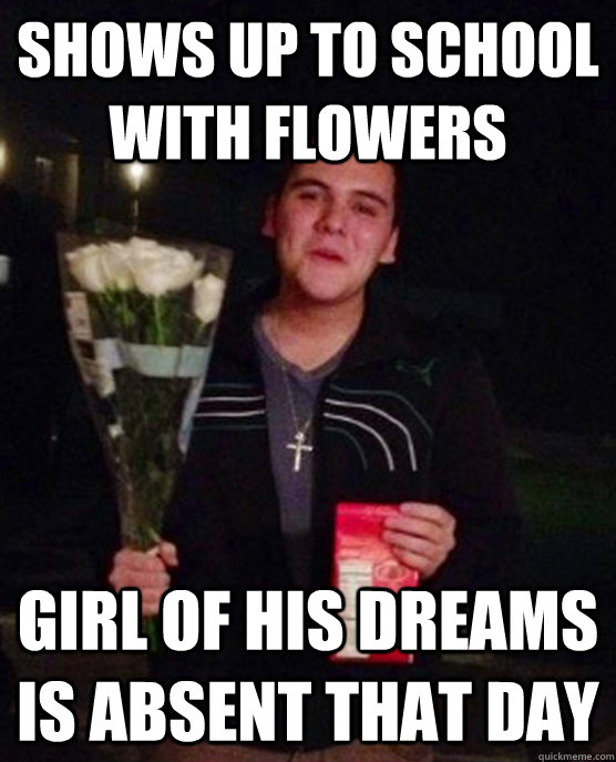 Shows up to school with flowers Girl of his dreams is absent that day  Friendzone Johnny