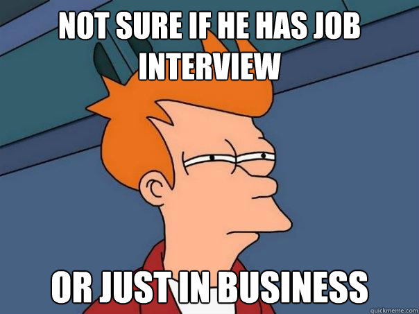 Not sure if he has job interview Or just in business  Futurama Fry