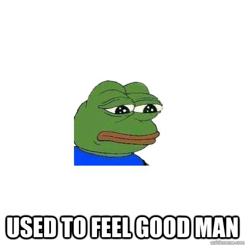  used to feel good man  Sad Frog