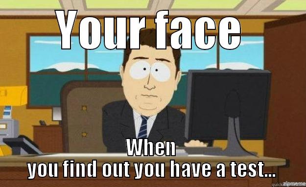 YOUR FACE WHEN YOU FIND OUT YOU HAVE A TEST... aaaand its gone