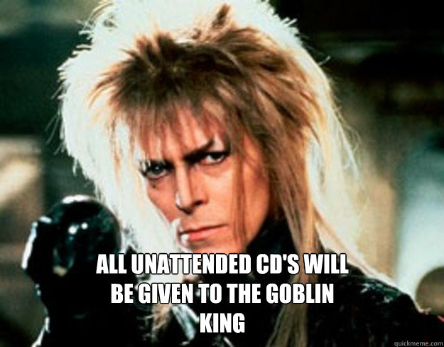 All unattended cd's will be given to the goblin king - All unattended cd's will be given to the goblin king  David Bowie