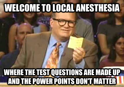 welcome to local anesthesia where the test questions are made up and the power points don't matter  Whose Line