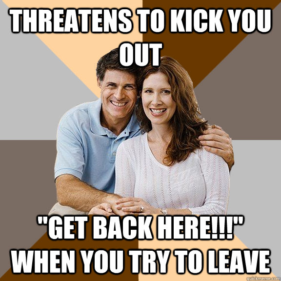 Threatens to kick you out 