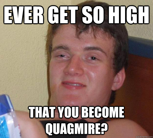 Ever get so high That you become Quagmire? - Ever get so high That you become Quagmire?  10 Guy