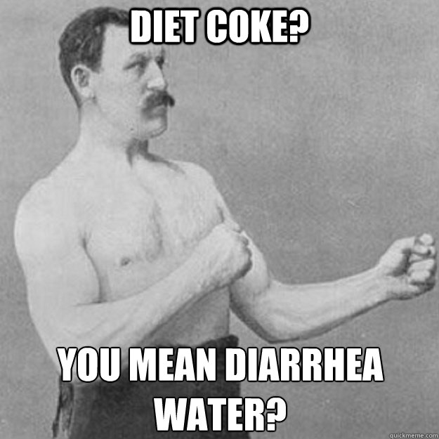 Diet coke? you mean diarrhea water?  overly manly man