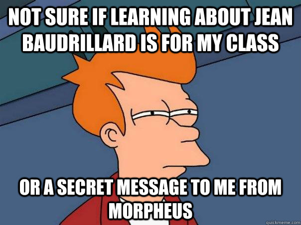 Not sure if learning about Jean Baudrillard is for my class Or a secret message to me from Morpheus   Futurama Fry