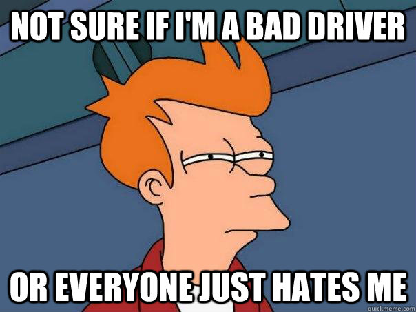 Not sure if I'm a bad driver or everyone just hates me  Futurama Fry