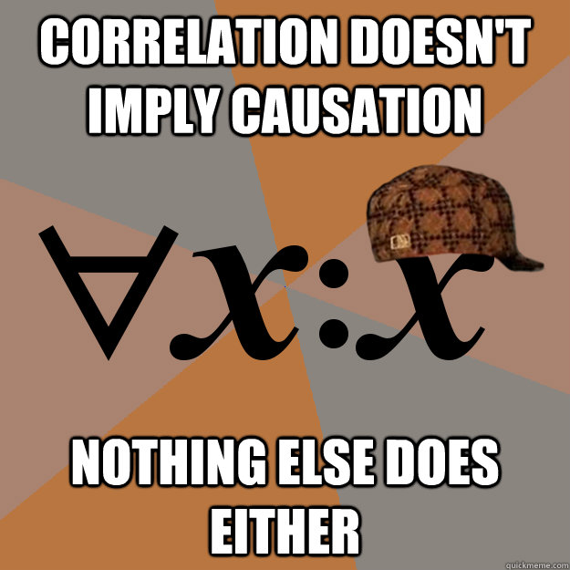 correlation doesn't imply causation nothing else does either - correlation doesn't imply causation nothing else does either  Scumbag All the Things