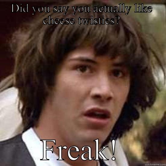 DID YOU SAY YOU ACTUALLY LIKE CHEESE TWISTIES? FREAK! conspiracy keanu