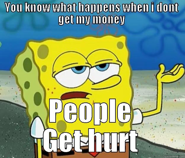 YOU KNOW WHAT HAPPENS WHEN I DONT GET MY MONEY PEOPLE GET HURT Tough Spongebob