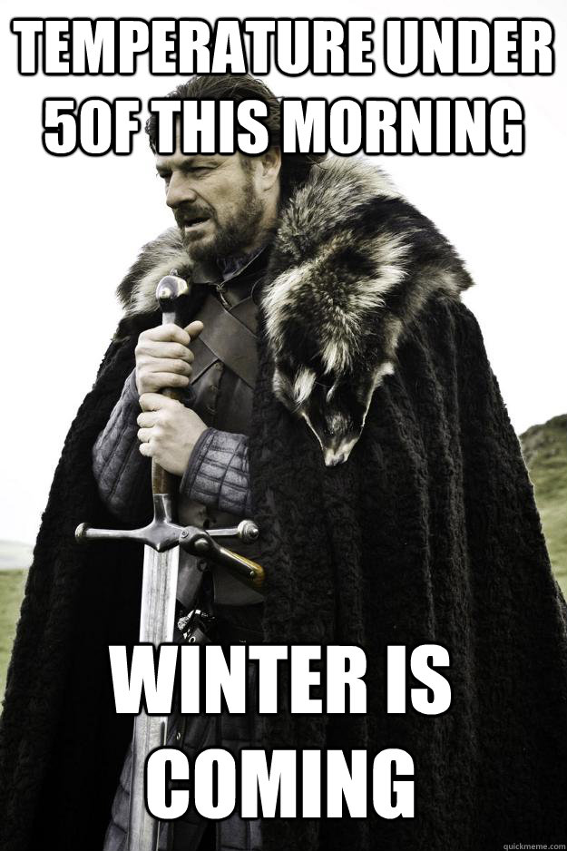 Temperature under 50F this morning Winter is coming - Temperature under 50F this morning Winter is coming  Winter is coming