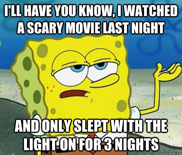 I'll have you know, I watched a scary movie last night And only slept with the light on for 3 nights  Tough Spongebob