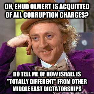 Oh, Ehud Olmert is acquitted of all corruption charges? Do tell me of how Israel is 