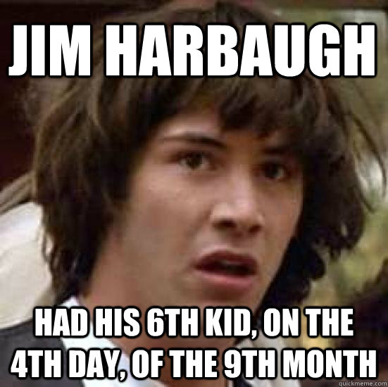 jim harbaugh had his 6th kid, on the 4th day, of the 9th month  - jim harbaugh had his 6th kid, on the 4th day, of the 9th month   conspiracy keanu