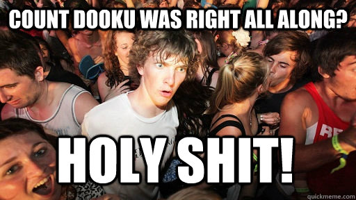 Count Dooku was right all along? Holy shit!  Sudden Clarity Clarence