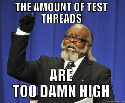 THE AMOUNT OF TEST THREADS ARE TOO DAMN HIGH Too Damn High