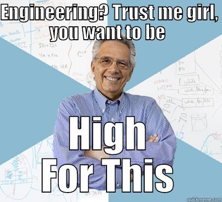 ENGINEERING? TRUST ME GIRL, YOU WANT TO BE  HIGH FOR THIS Engineering Professor