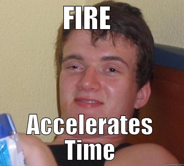 FIRE  ACCELERATES TIME 10 Guy