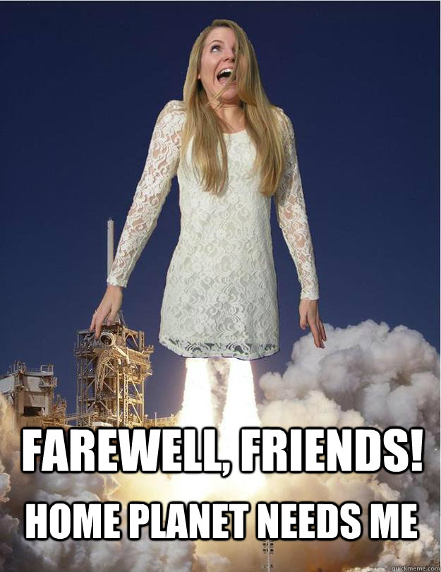 Farewell, friends! home planet needs me - Farewell, friends! home planet needs me  Mars needs Hipsters