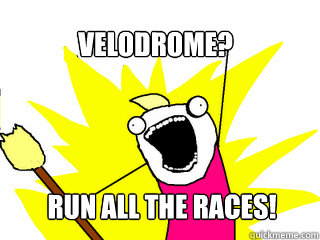 Velodrome? Run all the races!  All The Things