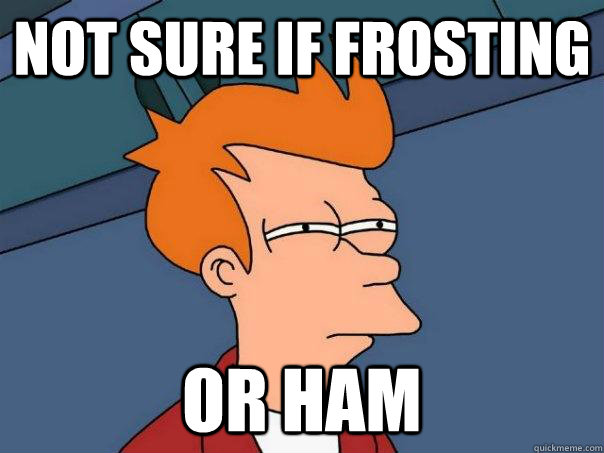 Not sure if Frosting Or ham  Futurama Fry