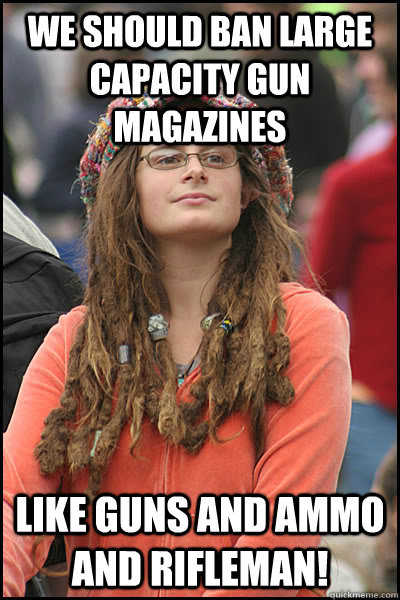 we should ban large capacity gun magazines like guns and ammo and rifleman! - we should ban large capacity gun magazines like guns and ammo and rifleman!  College Liberal