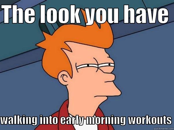 THE LOOK YOU HAVE  WALKING INTO EARLY MORNING WORKOUTS Futurama Fry