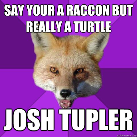 Say Your a Raccon but really a turtle josh tupler   Forensics Fox