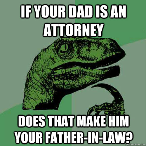 if your dad is an attorney does that make him your father-in-law?  Philosoraptor