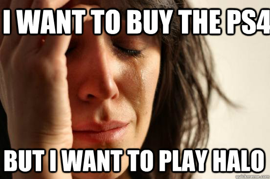 I want to buy the PS4 But I want to play Halo - I want to buy the PS4 But I want to play Halo  First World Problems