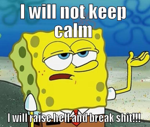 I WILL NOT KEEP CALM I WILL RAISE HELL AND BREAK SHIT!!! Tough Spongebob