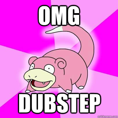 OMG dubstep  Slowpoke