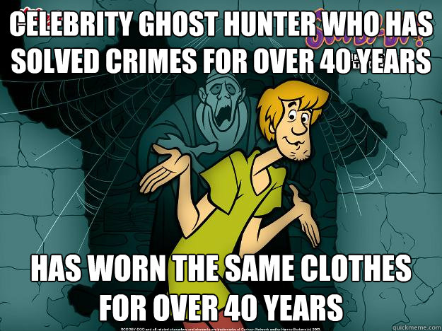 Celebrity Ghost hunter who has solved crimes for over 40 years Has worn the same clothes for over 40 years  Irrational Shaggy