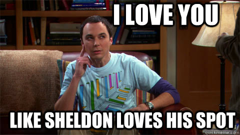 I love you like Sheldon loves his spot - I love you like Sheldon loves his spot  sheldon love