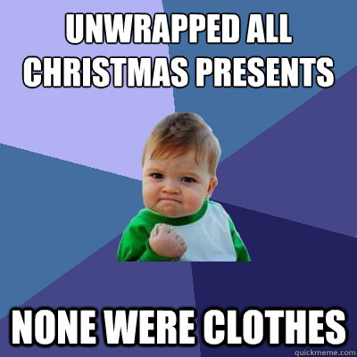 unwrapped all christmas presents none were clothes  Success Kid