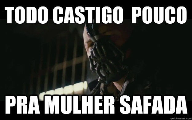 todo castigo é pouco pra mulher safada  Badass Bane