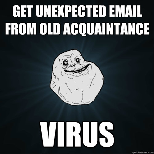 Get unexpected email from old acquaintance  virus  - Get unexpected email from old acquaintance  virus   Forever Alone