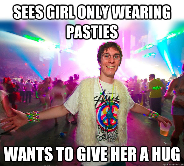 sees girl only wearing pasties wants to give her a hug  - sees girl only wearing pasties wants to give her a hug   Good Guy Raver