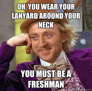 Oh, You Wear your lanyard around your neck You must be a freshman  Condescending Wonka